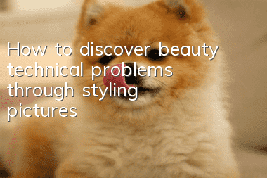 How to discover beauty technical problems through styling pictures?