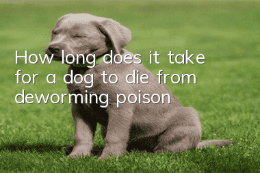 How long does it take for a dog to die from deworming poison?