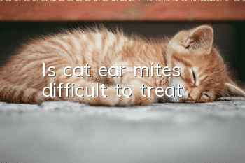 Is cat ear mites difficult to treat?