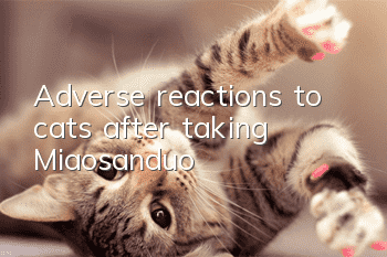 Adverse reactions to cats after taking Miaosanduo
