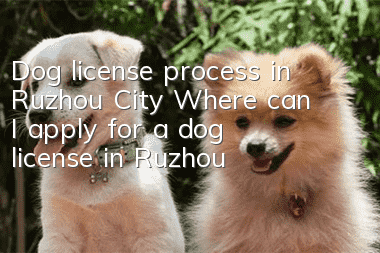 Dog license process in Ruzhou City Where can I apply for a dog license in Ruzhou