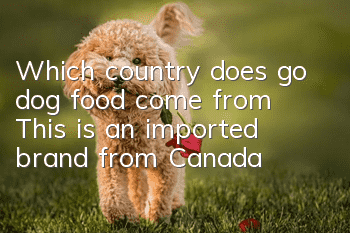 Which country does go dog food come from? This is an imported brand from Canada!