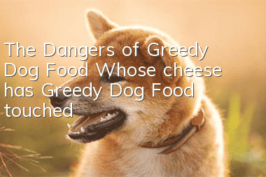 The Dangers of Greedy Dog Food Whose cheese has Greedy Dog Food touched?
