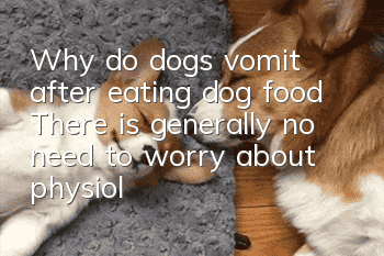 Why do dogs vomit after eating dog food? There is generally no need to worry about physiological vomiting.