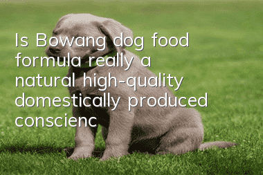Is Bowang dog food formula really a natural, high-quality, domestically produced conscience food?