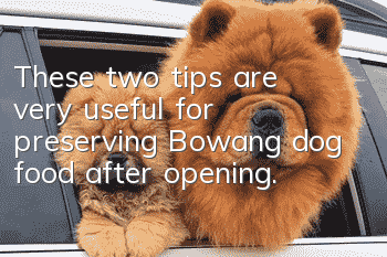 These two tips are very useful for preserving Bowang dog food after opening.