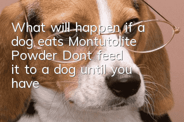 What will happen if a dog eats Montutolite Powder? Don’t feed it to a dog until you have a clear understanding of what kind of medicine it is.