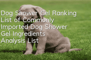 Dog Shower Gel Ranking List of Commonly Imported Dog Shower Gel Ingredients Analysis List