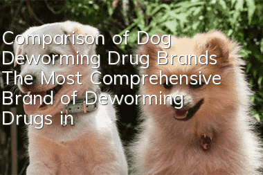 Comparison of Dog Deworming Drug Brands The Most Comprehensive Brand of Deworming Drugs in History