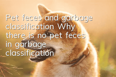 Pet feces and garbage classification Why there is no pet feces in garbage classification