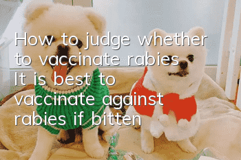 How to judge whether to vaccinate rabies? It is best to vaccinate against rabies if bitten by a dog.