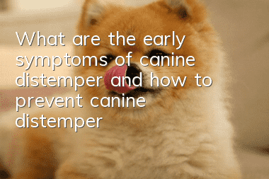 What are the early symptoms of canine distemper and how to prevent canine distemper