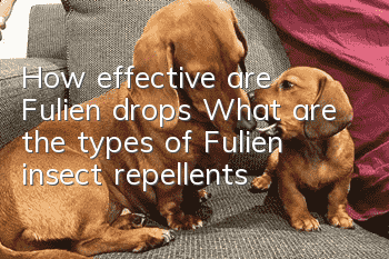How effective are Fulien drops? What are the types of Fulien insect repellents?