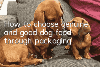 How to choose genuine and good dog food through packaging?
