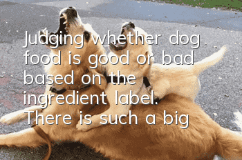 Judging whether dog food is good or bad based on the ingredient label. There is such a big difference between good and bad dog food.