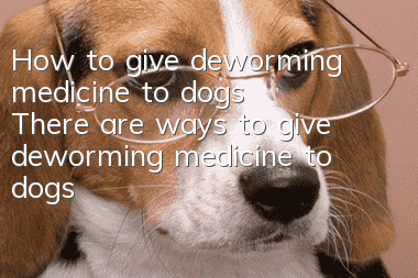 How to give deworming medicine to dogs? There are ways to give deworming medicine to dogs