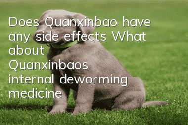 Does Quanxinbao have any side effects? What about Quanxinbao's internal deworming medicine?