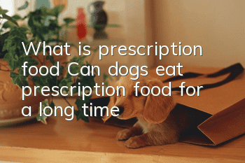 What is prescription food? Can dogs eat prescription food for a long time?