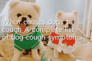 What causes dogs to cough? A complete list of dog cough symptoms
