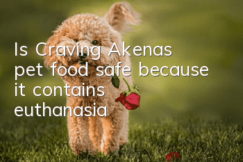 Is Craving Akena’s pet food safe because it contains euthanasia?