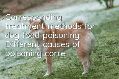 Corresponding treatment methods for dog food poisoning Different causes of poisoning correspond to different treatment methods