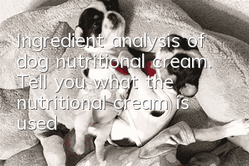 Ingredient analysis of dog nutritional cream. Tell you what the nutritional cream is used for dogs (2)