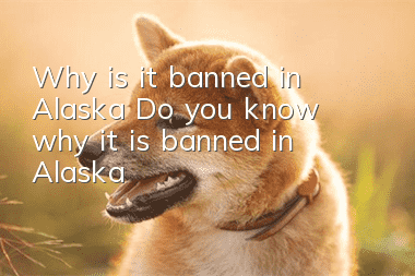 Why is it banned in Alaska? Do you know why it is banned in Alaska?