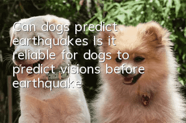 Can dogs predict earthquakes? Is it reliable for dogs to predict visions before earthquakes?
