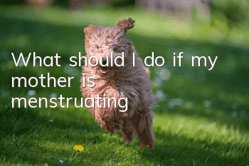 What should I do if my mother is menstruating?