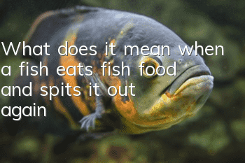 What does it mean when a fish eats fish food and spits it out again?