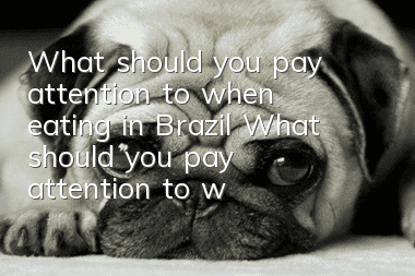 What should you pay attention to when eating in Brazil? What should you pay attention to when eating in Brazil? What should you pay attention to when eating in Brazil?